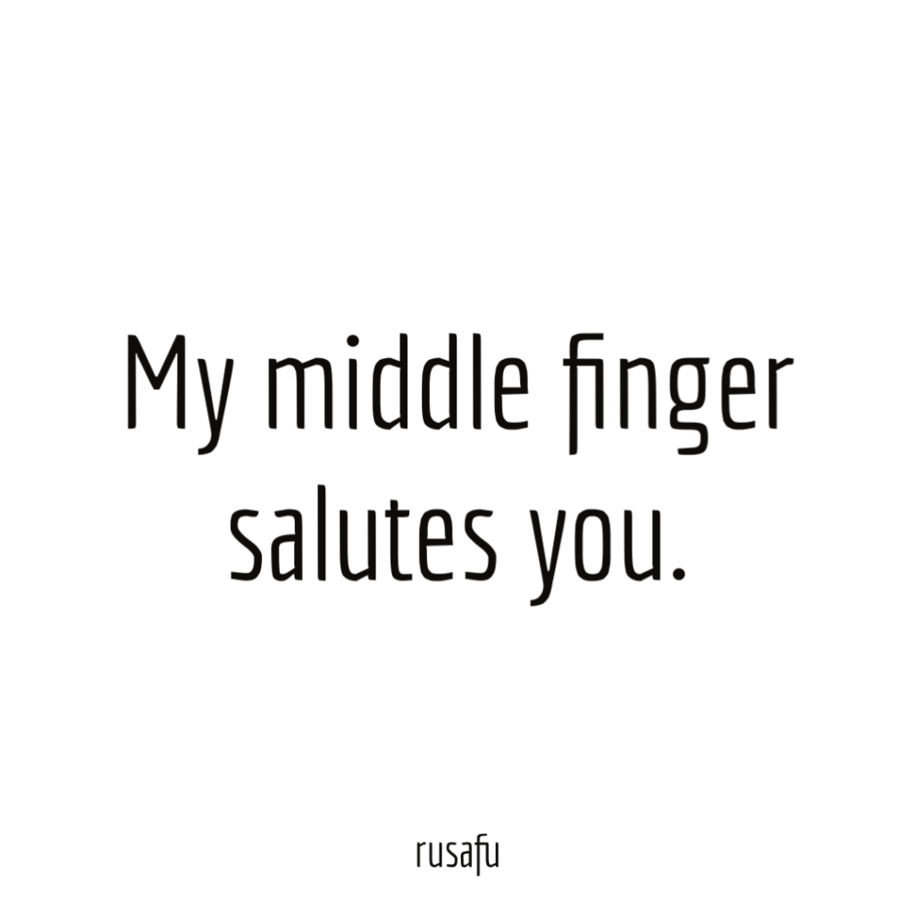My middle finger salutes you.