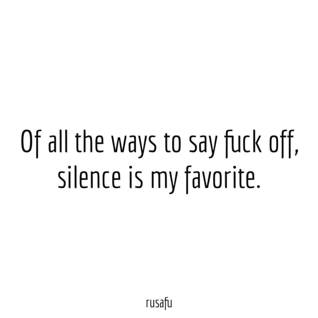 Of all the ways to say fuck off, silence is my favorite.