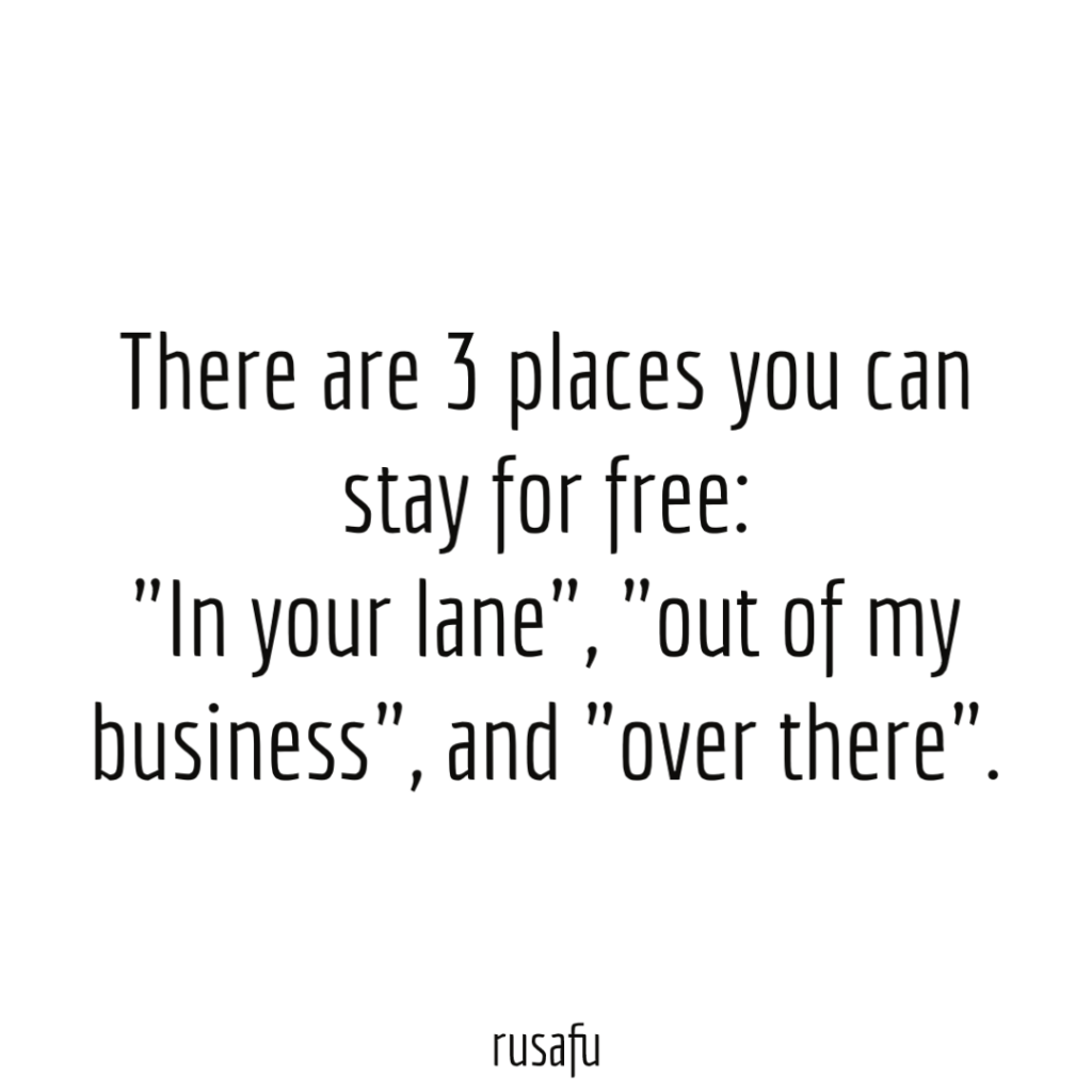 There are 3 places you can stay for free: "In your lane", "out of my business", and "over there".