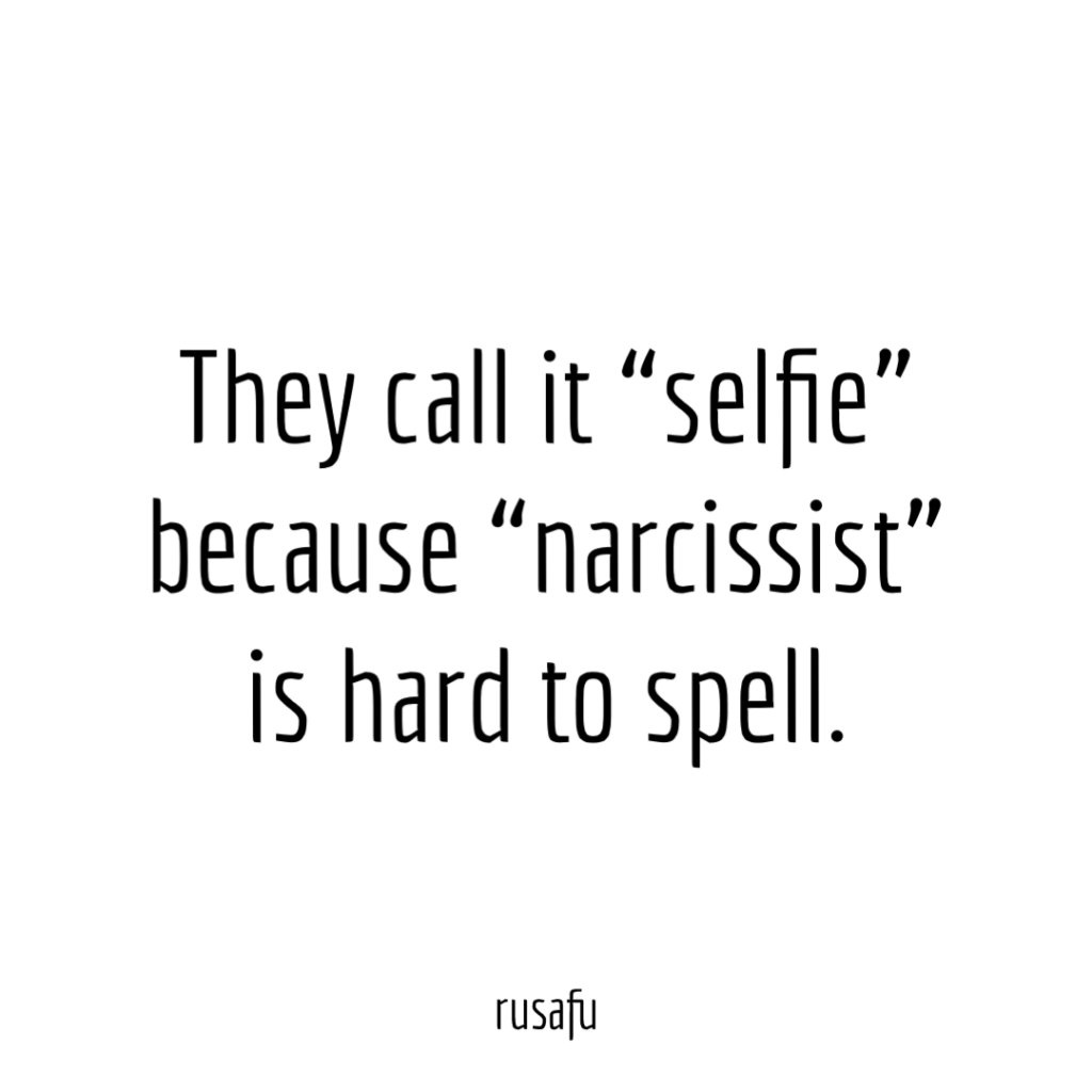 They call it “selfie” because "narcissist" is hard to spell.