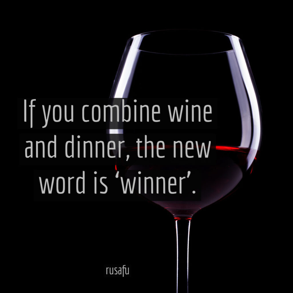 If you combine wine and dinner, the new word is ‘winner’.