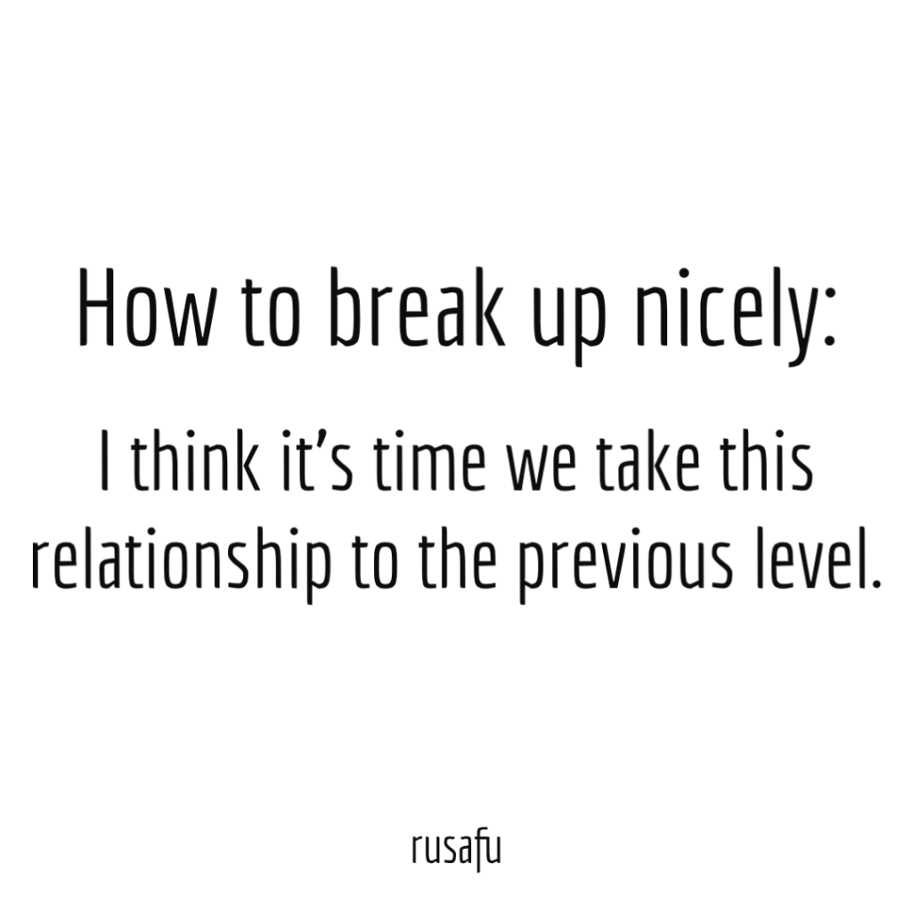 How to break up nicely: I think it’s time we take this relationship to the previous level.