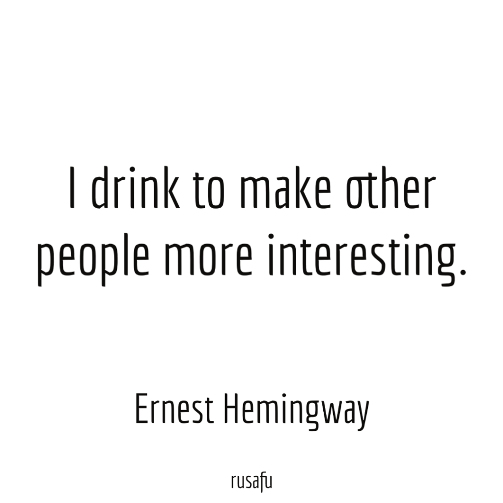 I drink to make other people more interesting. - Ernest Hemingway