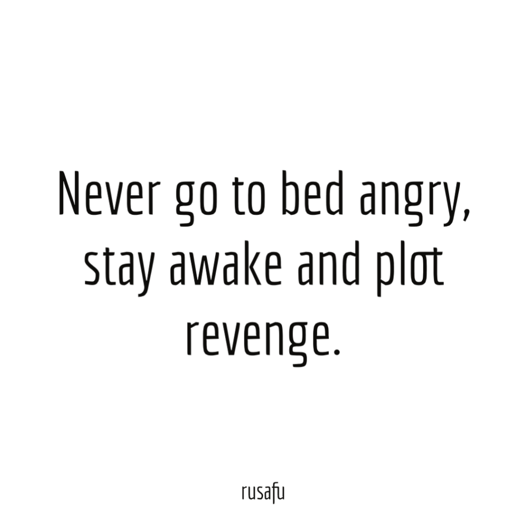 Never go to bed angry, stay awake and plot revenge.