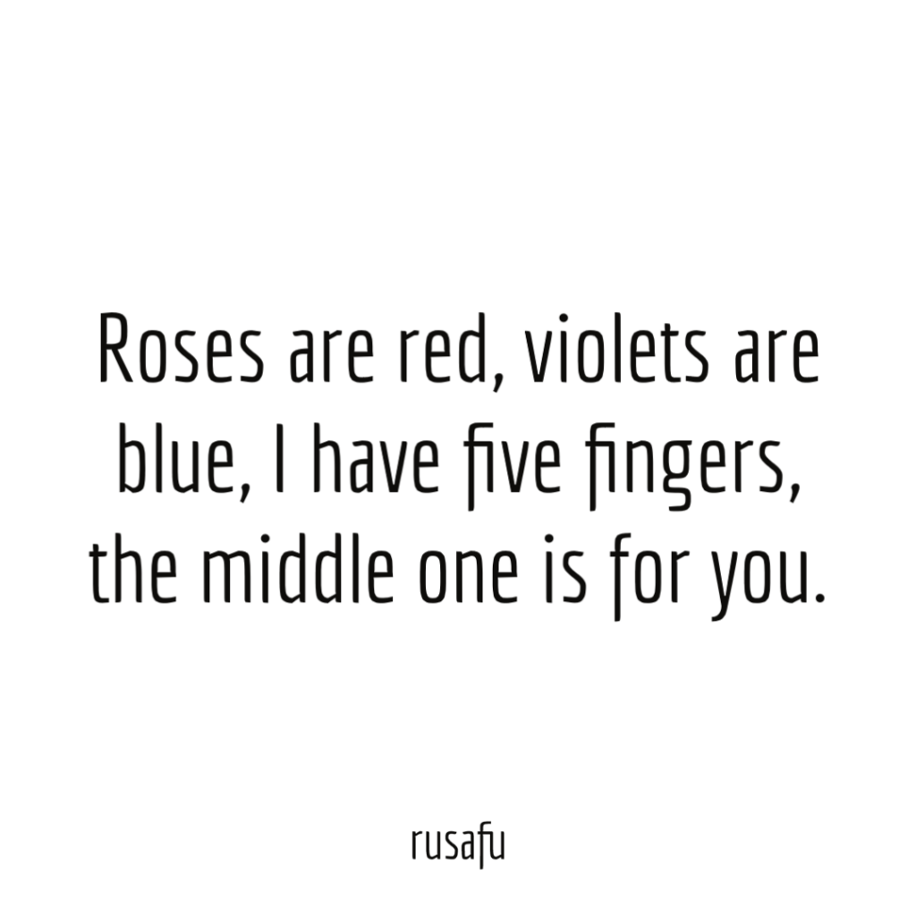 Roses are red, violets are blue, I have five fingers, the middle one is for you.