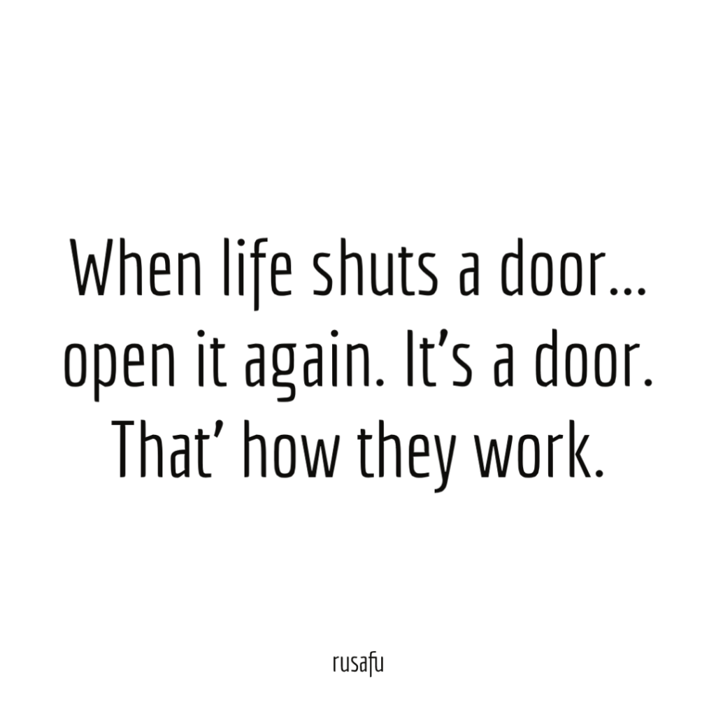 When life shuts a door... open it again. It’s a door. That' how they work.