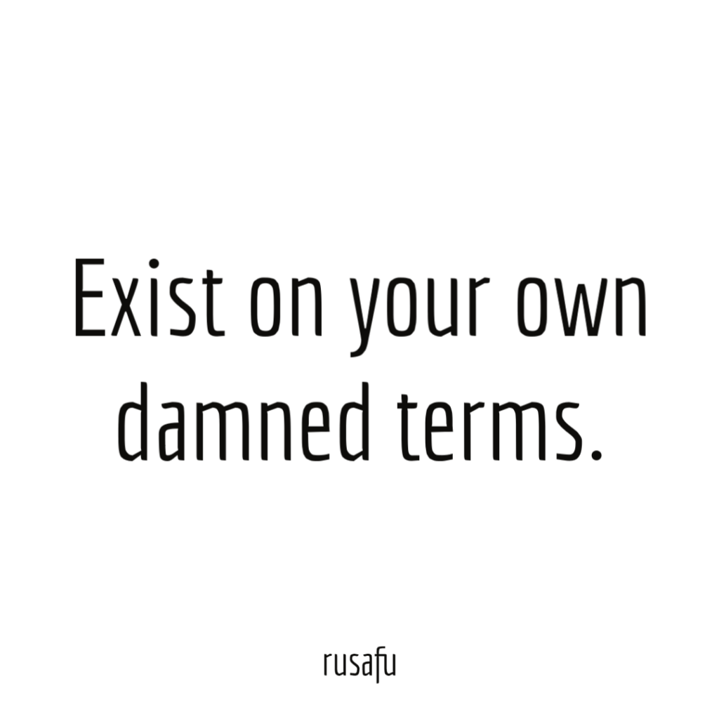 Exist on your own damned terms.