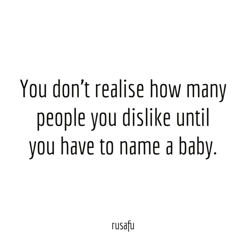 You don't realise how many people you dislike until you have to name a baby.