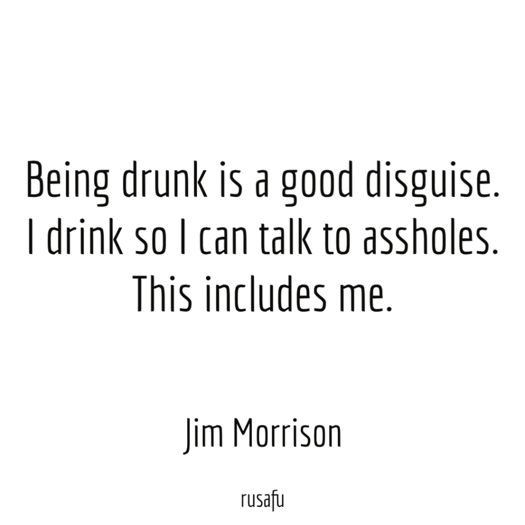 Being drunk is a good disguise. I drink so I can talk to assholes. This includes me. - Jim Morrison