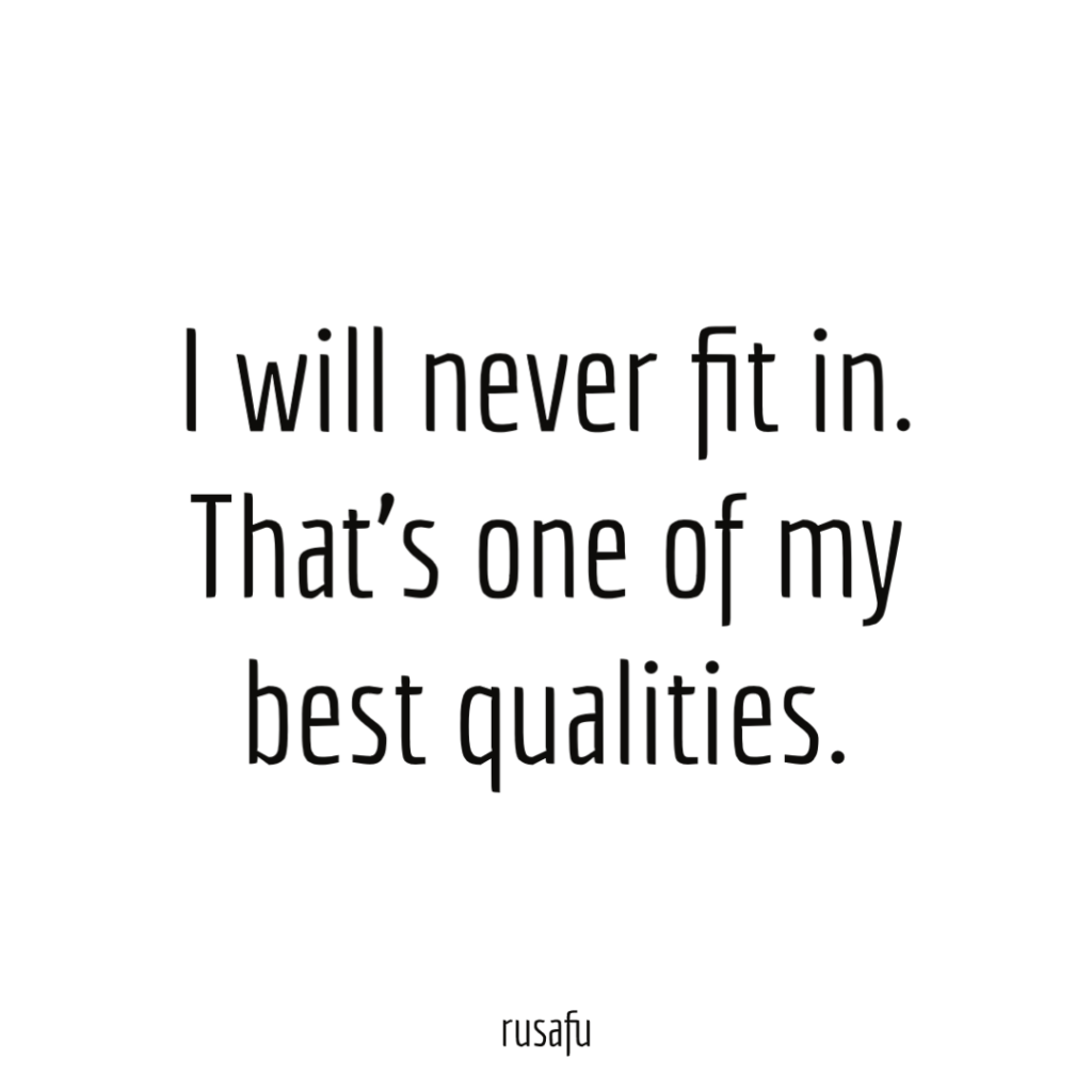 I will never fit in. That's one of my best qualities.
