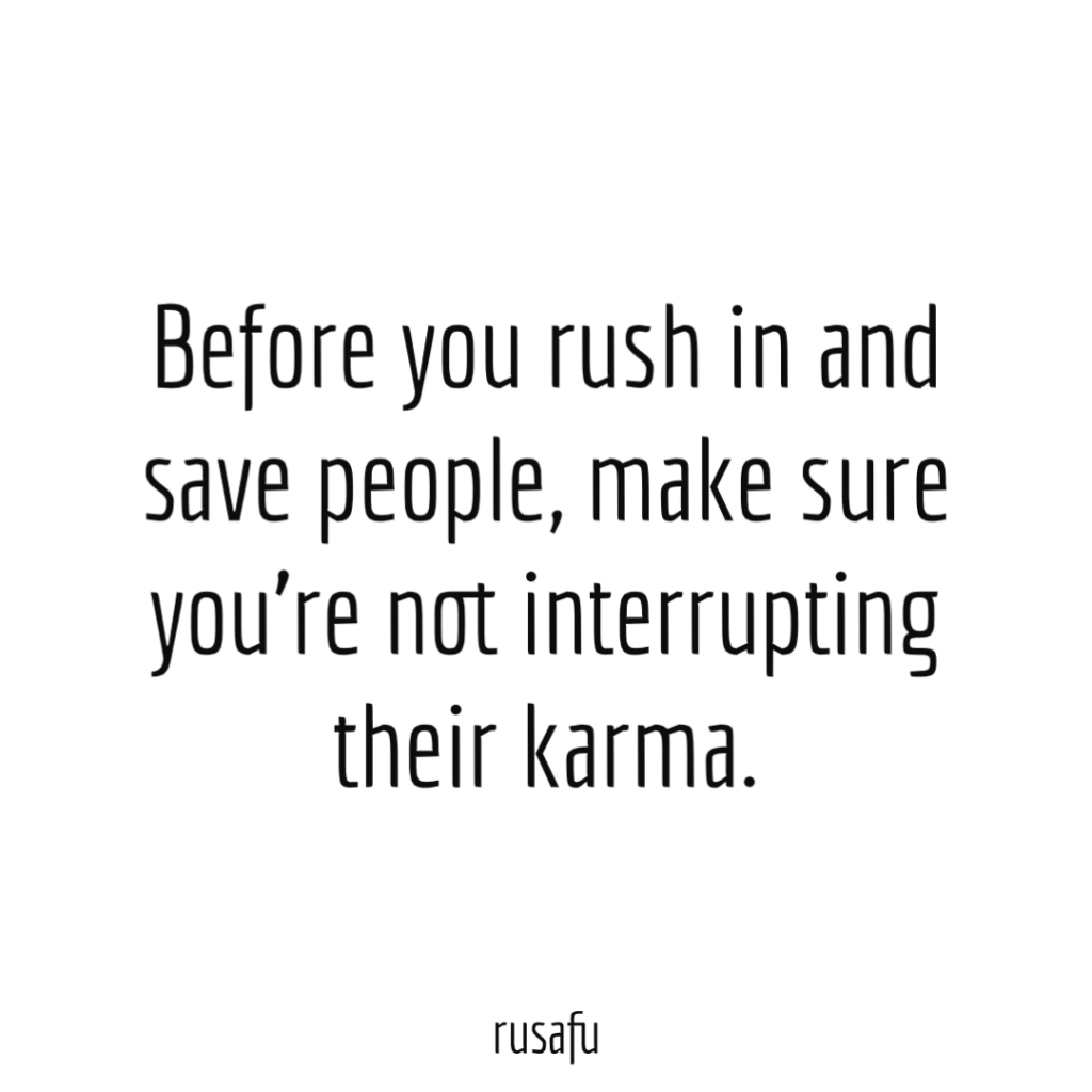 Before you rush in and save people, make sure you’re not interrupting their karma.