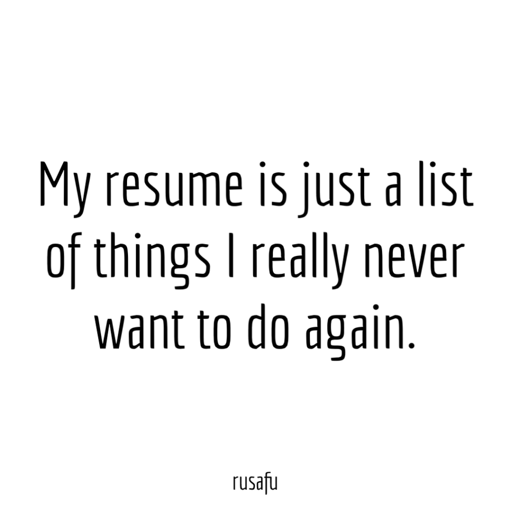 My resume is just a list of things I really never want to do again.