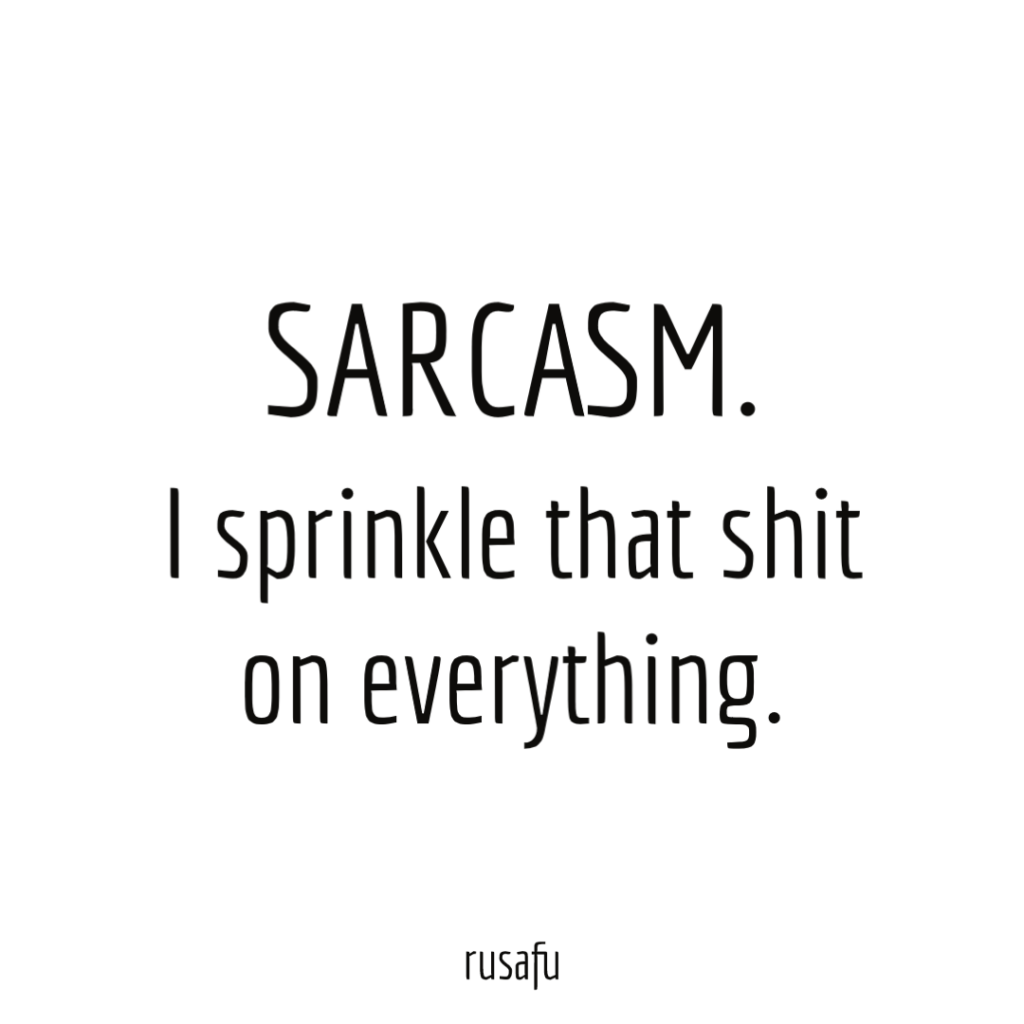 SARCASM. I sprinkle that shit on everything.