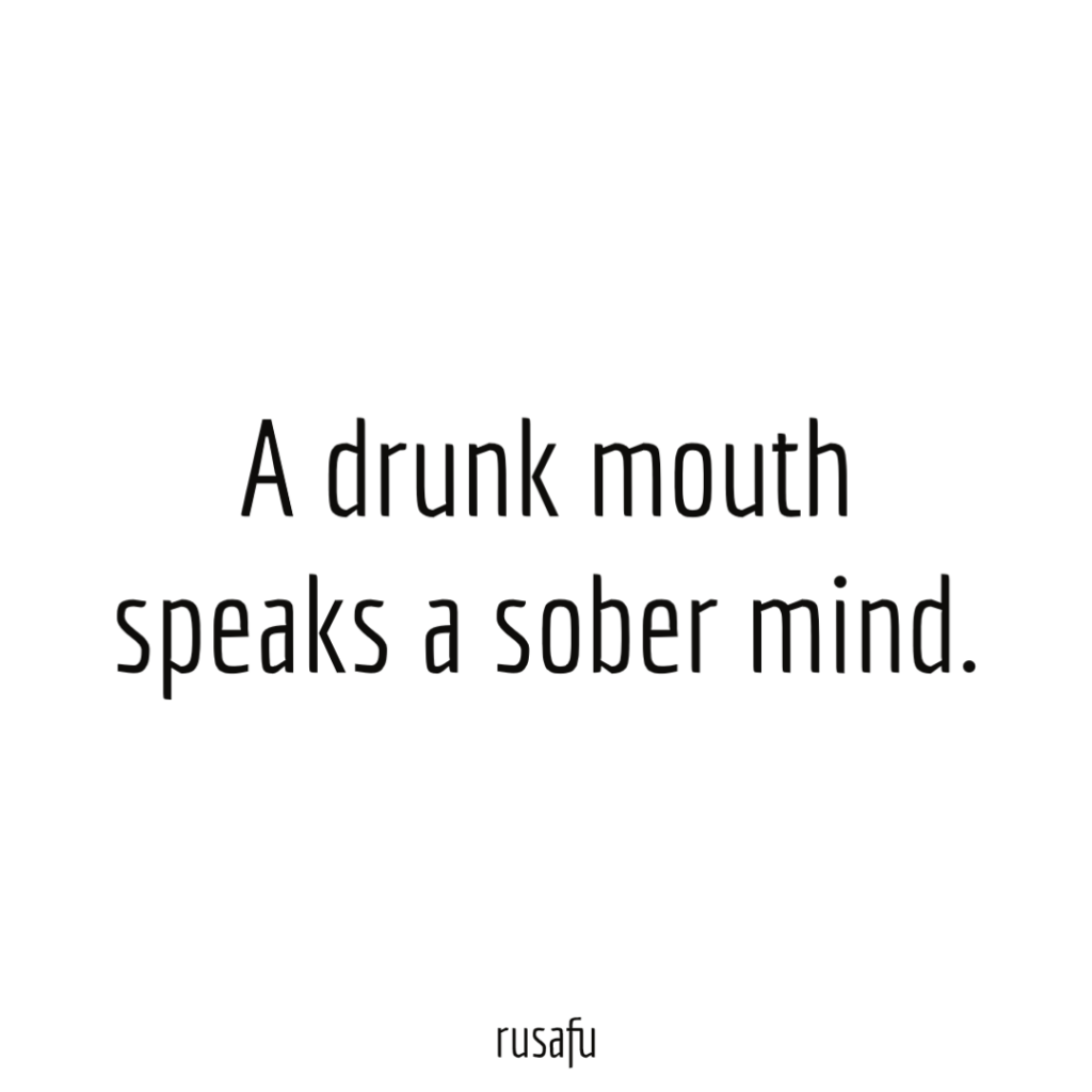 A drunk mouth speaks a sober mind.