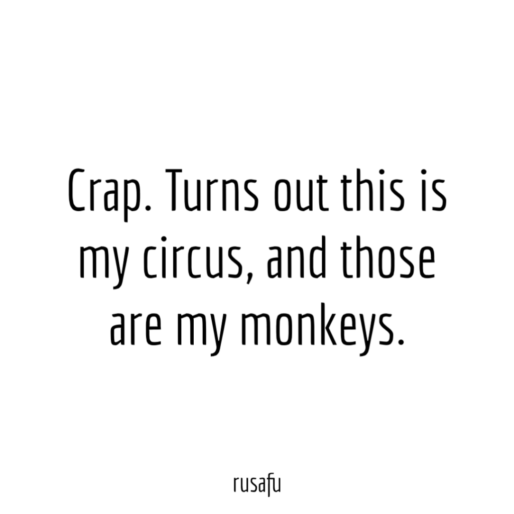 Crap. Turns out this is my circus, and those are my monkeys.