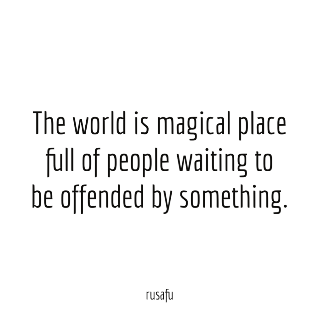 The world is magical place full of people waiting to be offended by something.