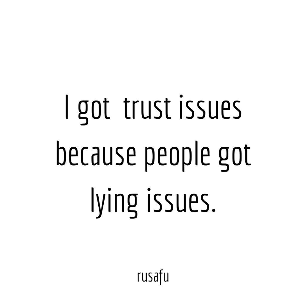 I got trust issues because people got lying issues.