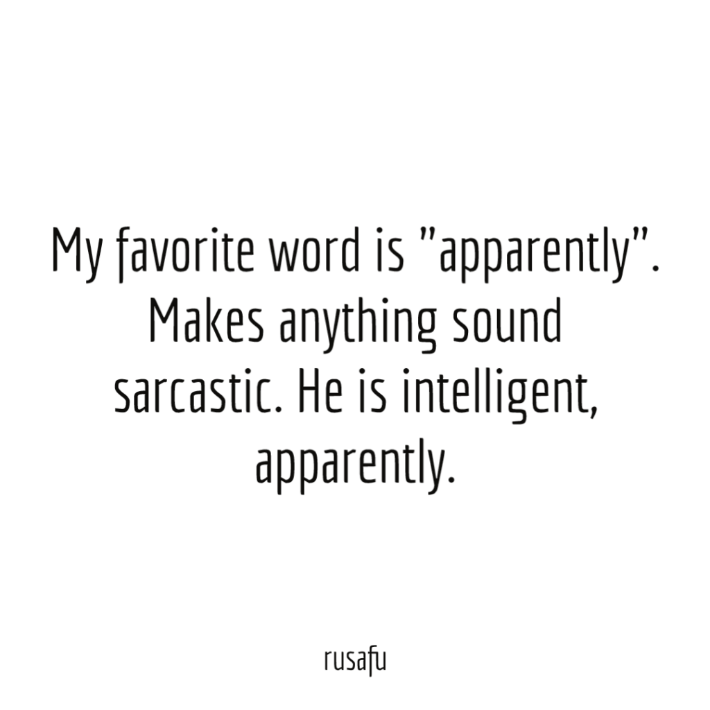 My favorite word is "apparently". Makes anything sound sarcastic. He is intelligent, apparently.