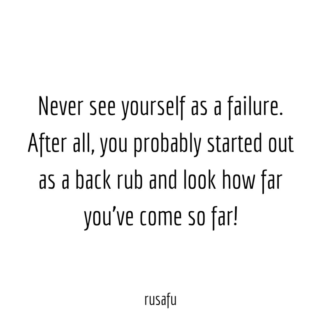 Never see yourself as a failure. After all, you probably started out as a buck rub and look how far you've come so far!