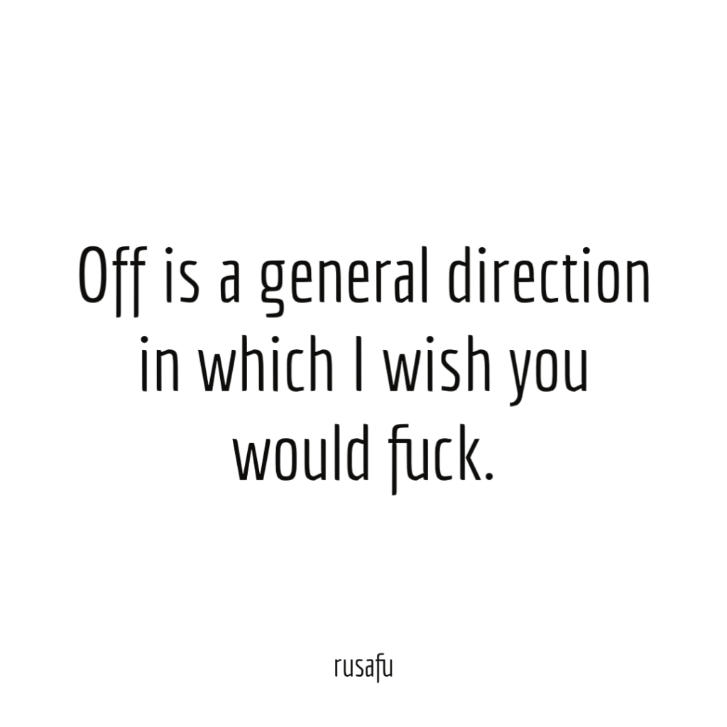 Off is a general direction in which I wish you would fuck.