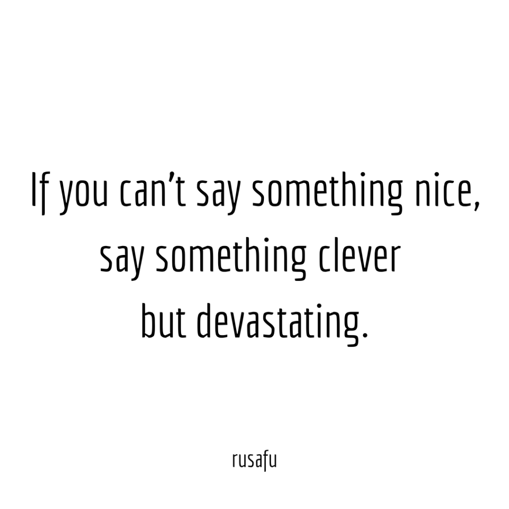 If you can’t say something nice, say something clever but devastating.